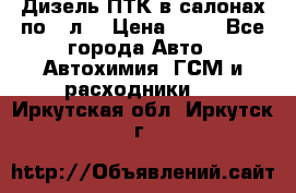 Дизель ПТК в салонах по20 л. › Цена ­ 30 - Все города Авто » Автохимия, ГСМ и расходники   . Иркутская обл.,Иркутск г.